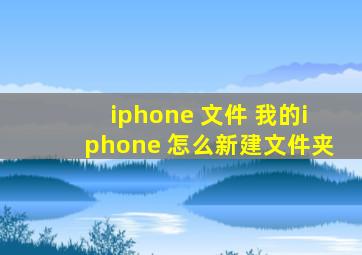 iphone 文件 我的iphone 怎么新建文件夹